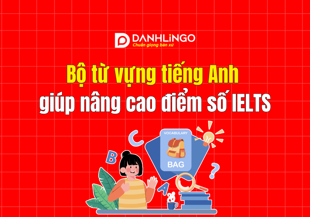Bộ từ vựng tiếng Anh giúp nâng cao điểm số IELTS hiệu quả 1 Bộ từ vựng tiếng Anh giúp nâng cao điểm số IELTS hiệu quả