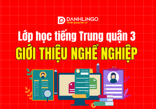 Lớp học tiếng Trung quận 3 giới thiệu nghề nghiệp 4 lop hoc tieng trung quan 3 gioi thieu nghe nghiep
