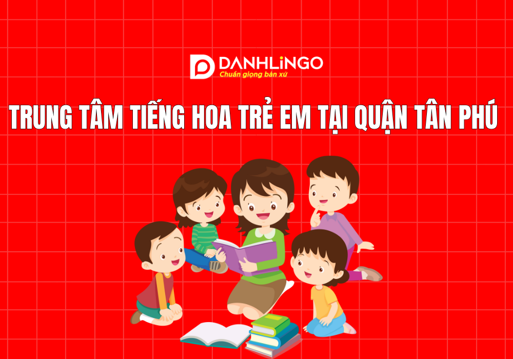 Trung tâm tiếng Hoa trẻ em tại quận Tân Phú 1 Trung tâm tiếng Hoa trẻ em tại quận Tân Phú